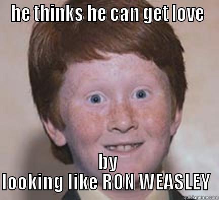 HE THINKS HE CAN GET LOVE BY LOOKING LIKE RON WEASLEY  Over Confident Ginger