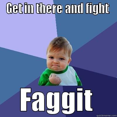 Fight faggit - GET IN THERE AND FIGHT FAGGIT Success Kid