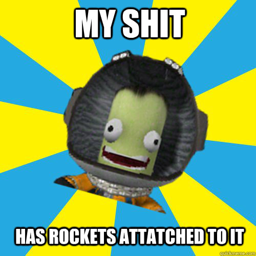 my shit has rockets attatched to it  Jebediah Kerman - Thrill Master