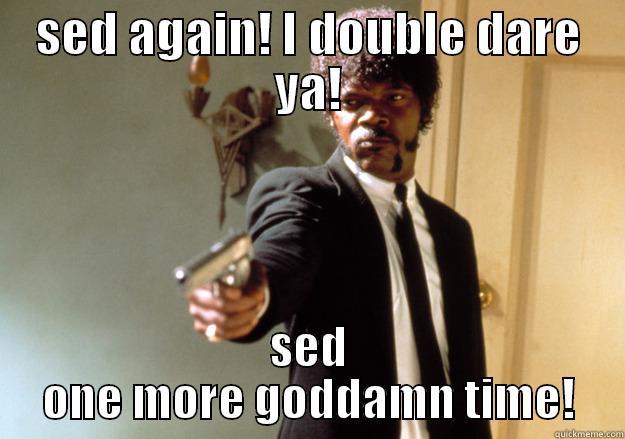 SED AGAIN! I DOUBLE DARE YA! SED ONE MORE GODDAMN TIME! Samuel L Jackson