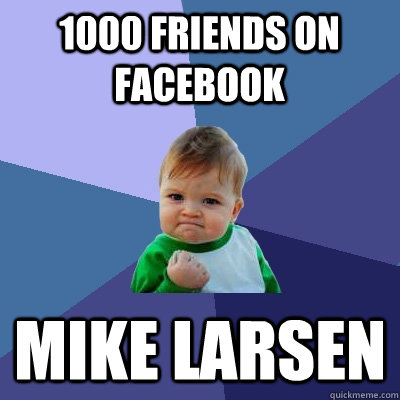 1000 friends on facebook mike larsen  Success Kid