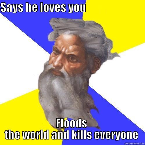 SAYS HE LOVES YOU                             FLOODS THE WORLD AND KILLS EVERYONE Advice God