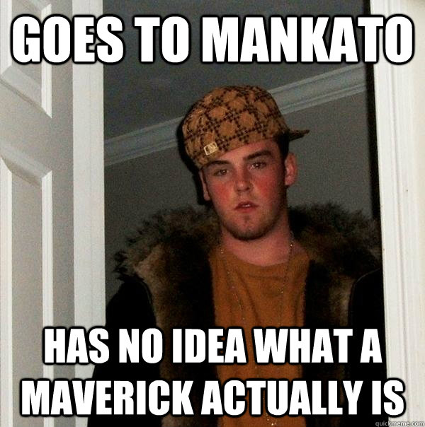 Goes to Mankato Has no idea what a maverick actually is  Scumbag Steve