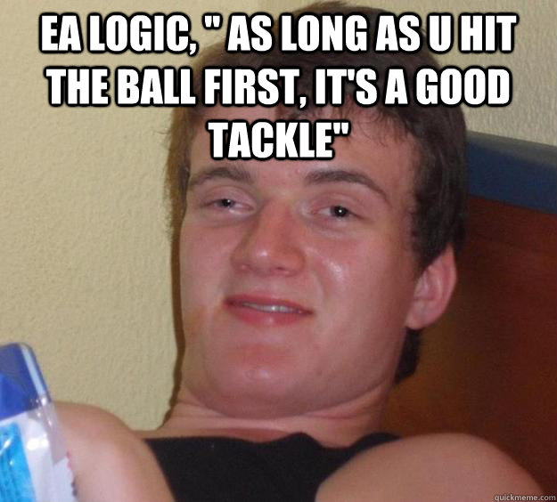 EA Logic, '' As long as u hit the ball first, it's a good tackle'' 
 - EA Logic, '' As long as u hit the ball first, it's a good tackle'' 
  10 Guy