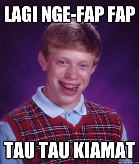 lagi nge-fap fap tau tau kiamat  Bad Luck Brian