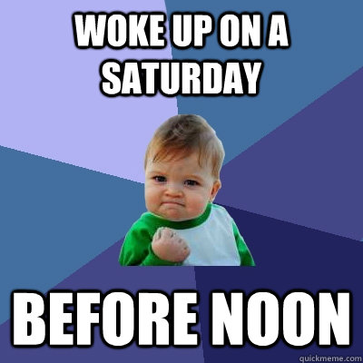 Woke up on a Saturday before noon - Woke up on a Saturday before noon  Success Kid