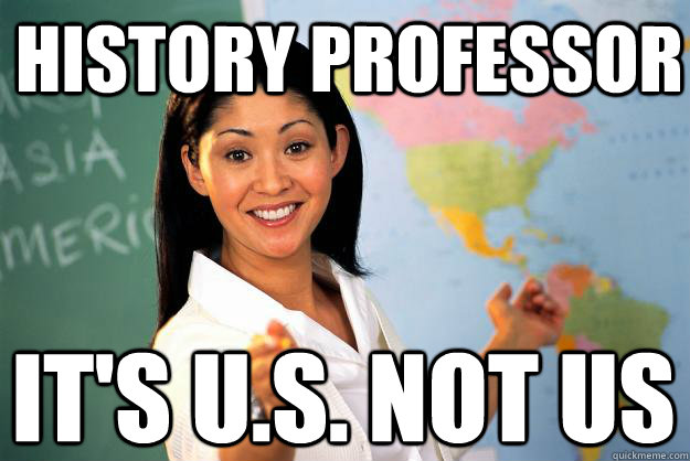 History Professor It's U.S. not US  Unhelpful High School Teacher