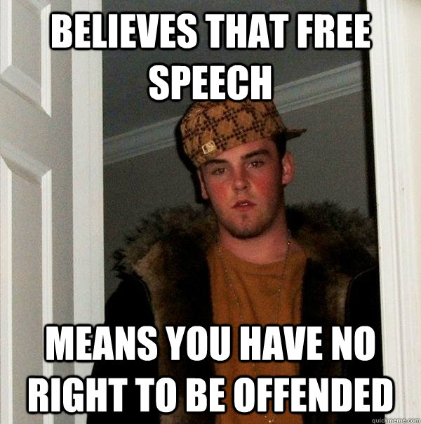 Believes that free speech Means you have no right to be offended  Scumbag Steve