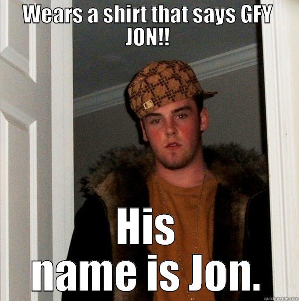 GFY JON LOL - WEARS A SHIRT THAT SAYS GFY JON!! HIS NAME IS JON. Scumbag Steve