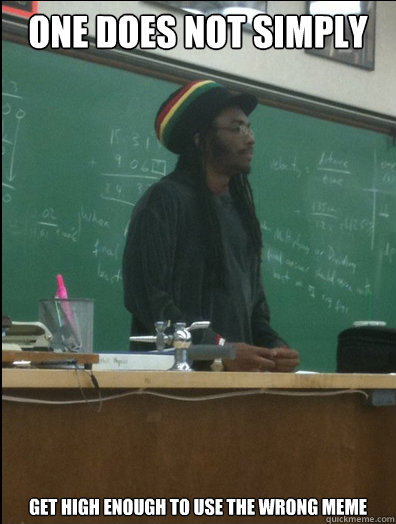 ONE DOES NOT SIMPLY Get high enough to use the wrong meme  Rasta Science Teacher