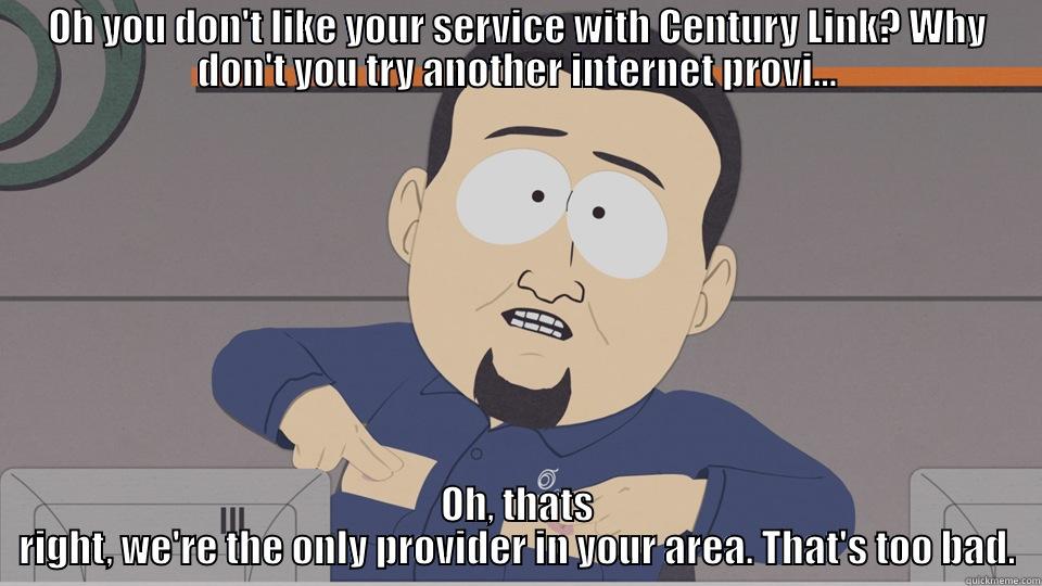 OH YOU DON'T LIKE YOUR SERVICE WITH CENTURY LINK? WHY DON'T YOU TRY ANOTHER INTERNET PROVI... OH, THATS RIGHT, WE'RE THE ONLY PROVIDER IN YOUR AREA. THAT'S TOO BAD. Misc