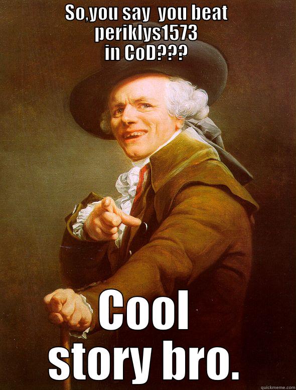 cool story bro -                   SO,YOU SAY  YOU BEAT                                            PERIKLYS1573                          IN COD??? COOL STORY BRO. Joseph Ducreux