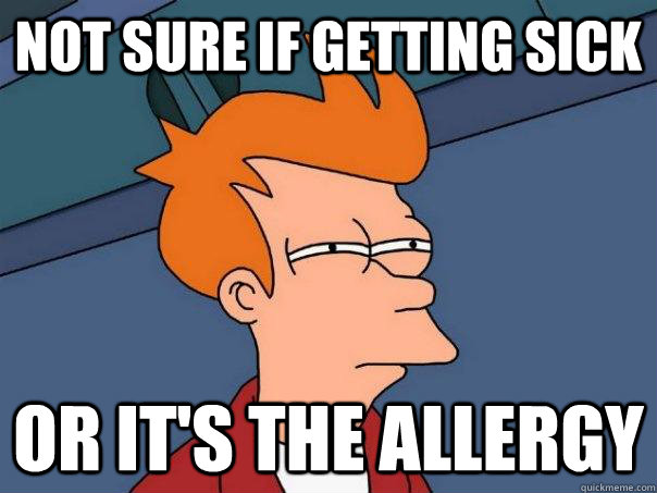 not sure if getting sick or it's the allergy  Futurama Fry