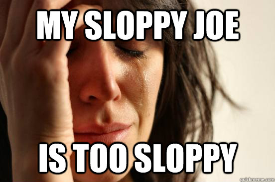 My Sloppy Joe Is Too Sloppy First World Problems Quickmeme