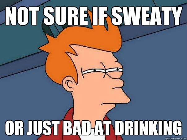 Not Sure if Sweaty or just bad at drinking  Futurama Fry