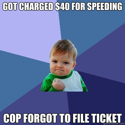 got charged $40 for speeding cop forgot to file ticket  Success Kid