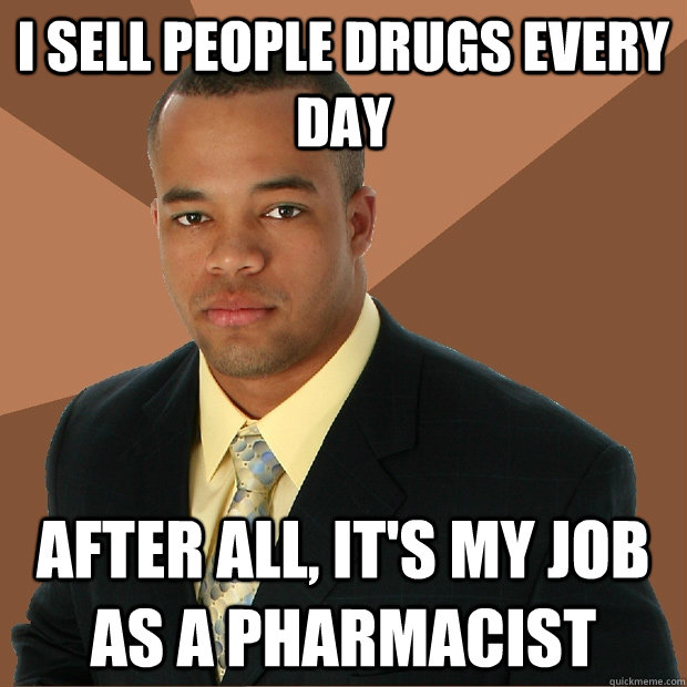 I sell people drugs every day After all, it's my job as a pharmacist  Successful Black Man