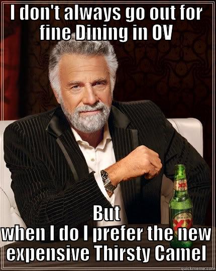 OV at it's FINEST - I DON'T ALWAYS GO OUT FOR FINE DINING IN OV BUT WHEN I DO I PREFER THE NEW EXPENSIVE THIRSTY CAMEL The Most Interesting Man In The World