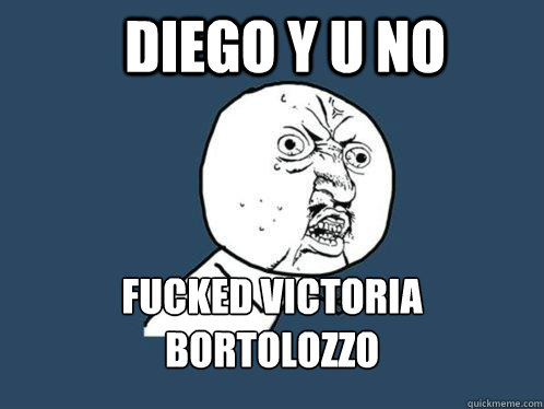 Diego Y U No fucked victoria bortolozzo - Diego Y U No fucked victoria bortolozzo  Y U No