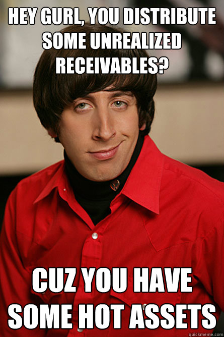 hEY gURL, yOU DISTRIBUTE SOME UNREALIZED RECEIVABLES? cUZ YOU HAVE SOME HOT ASSETS  Pickup Line Scientist