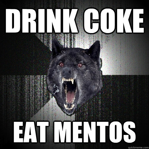 drink coke eat mentos  Insanity Wolf