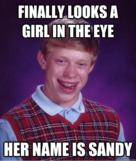 Finally looks a girl in the eye her name is sandy - Finally looks a girl in the eye her name is sandy  Bad Luck Brian