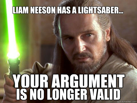 Liam Neeson has a lightsaber... YOUR ARGUMENT Is no longer valid - Liam Neeson has a lightsaber... YOUR ARGUMENT Is no longer valid  Argument Invalidated by Liam Neeson