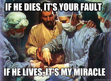 If he dies, it's your fault if he lives, it's my miracle  Doctor Jesus