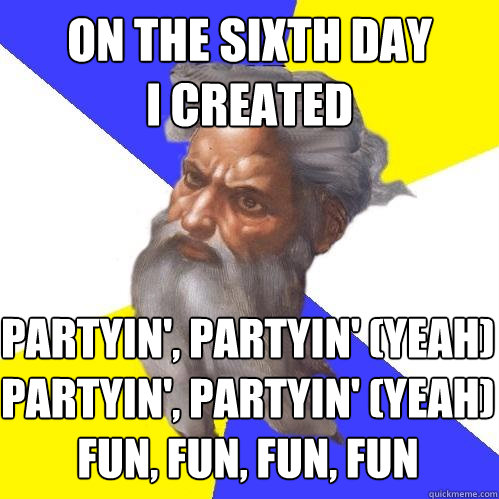 on the sixth day
i created  Partyin', partyin' (Yeah)
Partyin', partyin' (Yeah)
Fun, fun, fun, fun  Advice God