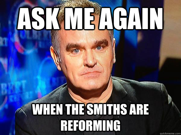 Ask Me Again When The Smiths are reforming  Morrissey and The Smiths