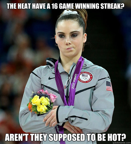 the heat have a 16 game winning streak? aren't they supposed to be hot?  McKayla Not Impressed