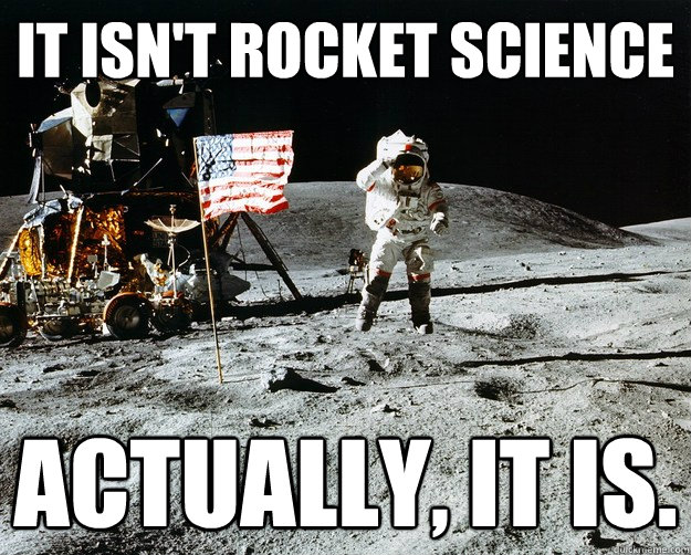 It isn't rocket science Actually, it is.  Unimpressed Astronaut