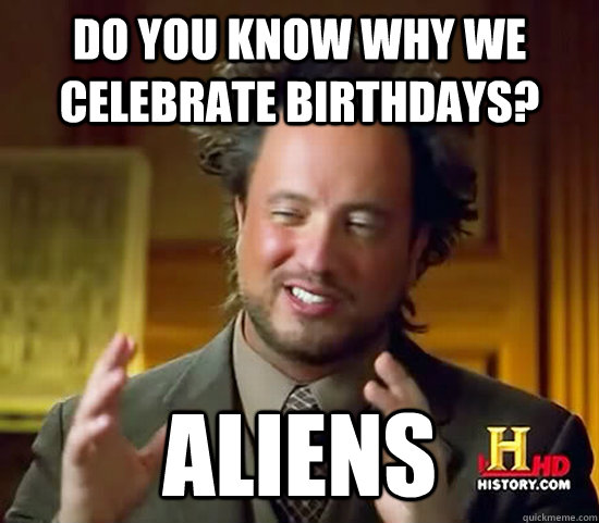 Do you know why we celebrate birthdays? Aliens  Ancient Aliens