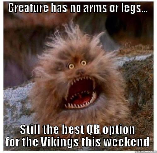 VIkes QB's - CREATURE HAS NO ARMS OR LEGS... STILL THE BEST QB OPTION FOR THE VIKINGS THIS WEEKEND Misc