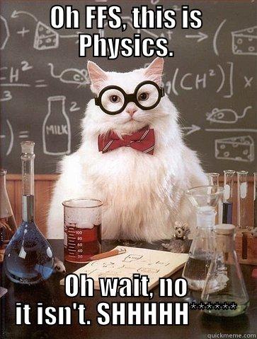 OH FFS, THIS IS PHYSICS. OH WAIT, NO IT ISN'T. SHHHHH****** Chemistry Cat