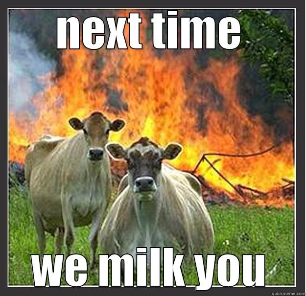 NEXT TIME WE MILK YOU Evil cows