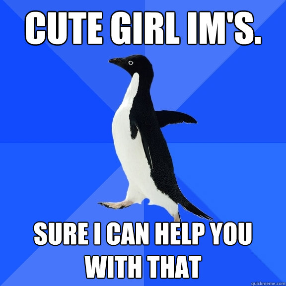 Cute girl im's. Sure i can help you with that - Cute girl im's. Sure i can help you with that  Socially Awkward Penguin