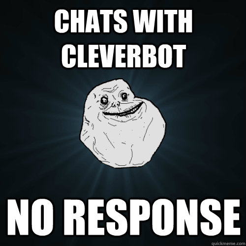 chats with cleverbot no response  Forever Alone