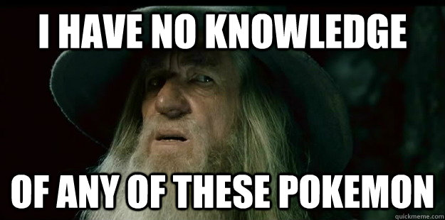 i have no knowledge of any of these pokemon - i have no knowledge of any of these pokemon  I have no memory Gandalf