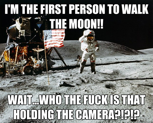 I'm the first person to walk the moon!! Wait...WHO THE FUCK IS THAT HOLDING THE CAMERA?!?!?  Unimpressed Astronaut