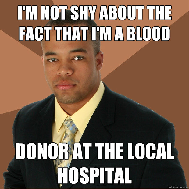 I'm not shy about the fact that i'm a blood donor at the local hospital  Successful Black Man