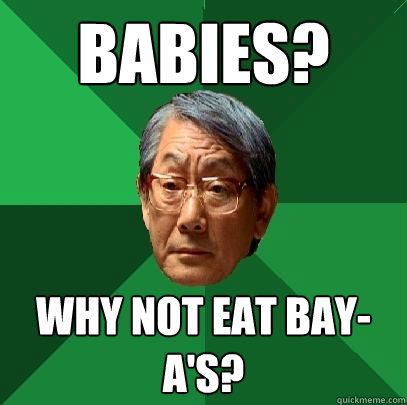 babies? why not eat bay-a's? - babies? why not eat bay-a's?  High Expectations Asian Father