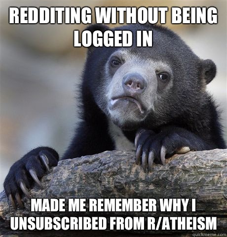 Redditing without being logged in Made me remember why I unsubscribed from r/atheism  Confession Bear