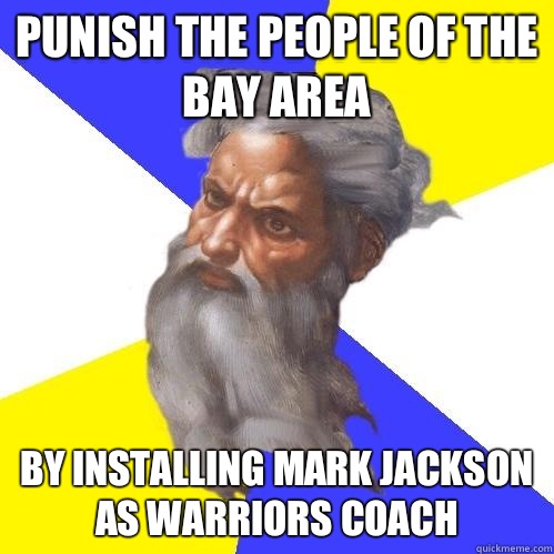 Punish the people of the bay area By installing mark Jackson as warriors coach - Punish the people of the bay area By installing mark Jackson as warriors coach  Advice God