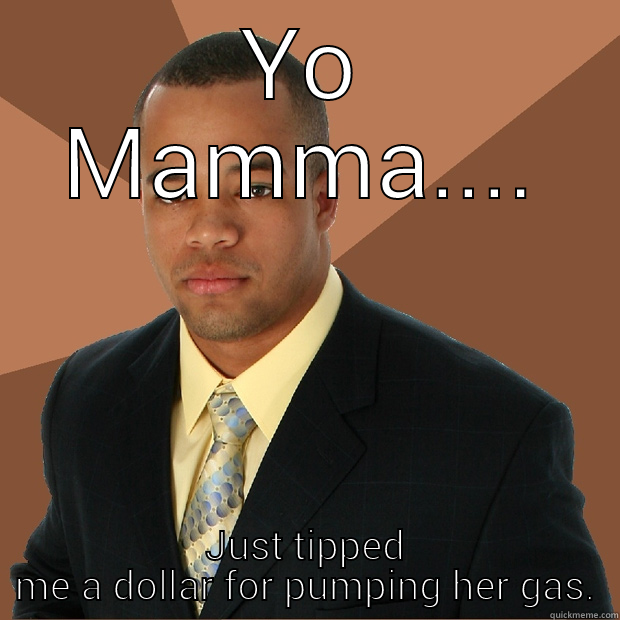 Yo mamma - YO MAMMA.... JUST TIPPED ME A DOLLAR FOR PUMPING HER GAS. Successful Black Man