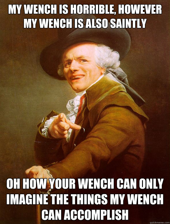 My wench is horrible, however my wench is also saintly oh how your wench can only imagine the things my wench can accomplish  Joseph Ducreux