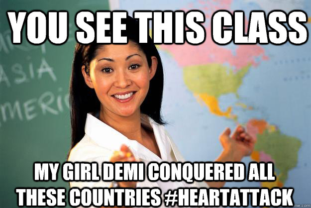 You see this class My girl Demi conquered all these countries #HeartAttack  Unhelpful High School Teacher