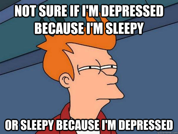 Not sure if I'm depressed because I'm sleepy Or sleepy because I'm depressed - Not sure if I'm depressed because I'm sleepy Or sleepy because I'm depressed  Futurama Fry