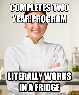 Completes two year program literally works in a fridge  Culinary School Freshman