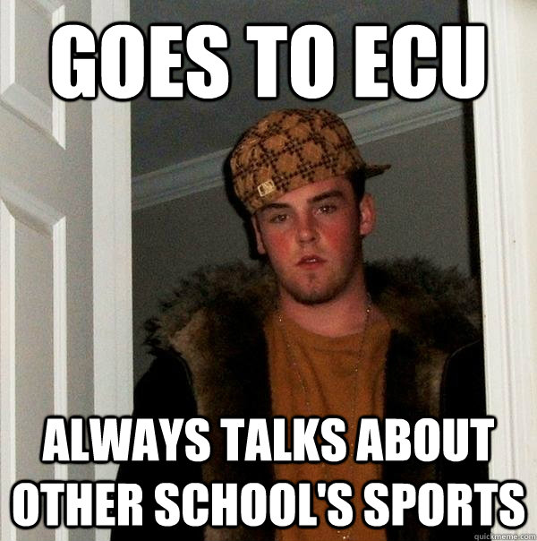 Goes To ECU ALways Talks About Other School's Sports - Goes To ECU ALways Talks About Other School's Sports  Scumbag Steve